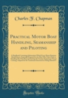 Image for Practical Motor Boat Handling, Seamanship and Piloting: A Handbook Containing Information Which Every Motor Boatman Should Know, Especially Prepared for the Man Who Takes Pride in Handling His Own Boa