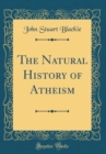 Image for The Natural History of Atheism (Classic Reprint)