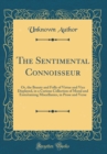 Image for The Sentimental Connoisseur: Or, the Beauty and Folly of Virtue and Vice Displayed, in a Curious Collection of Moral and Entertaining Miscellanies, in Prose and Verse (Classic Reprint)