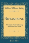 Image for Botanizing: A Guide to Field-Collecting and Herbarium Work (Classic Reprint)