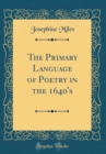 Image for The Primary Language of Poetry in the 1640&#39;s (Classic Reprint)