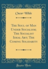 Image for The Soul of Man Under Socialism; The Socialist Ideal Art; The Coming Solidarity (Classic Reprint)