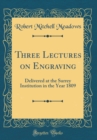 Image for Three Lectures on Engraving: Delivered at the Surrey Institution in the Year 1809 (Classic Reprint)