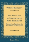 Image for The First Act of Shakespeare&#39;s King Richard II: Intended as a Specimen of a New Edition of Shakespeare (Classic Reprint)