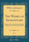 Image for The Works of Shakespeare, Vol. 7: Troilus and Cressida; Romeo and Juliet; Hamlet, Prince of Denmark; Othello (Classic Reprint)