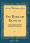 Image for Bad English Exposed: A Series of Criticisms on the Errors and Inconsistencies of Lindley Murray and Other Grammarians (Classic Reprint)