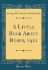 Image for A Little Book About Roses, 1921 (Classic Reprint)
