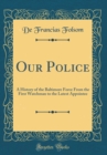 Image for Our Police: A History of the Baltimore Force From the First Watchman to the Latest Appointee (Classic Reprint)