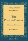 Image for The Poison-Flower: A Phantasy, in Three Scenes (Classic Reprint)