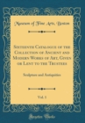 Image for Sixteenth Catalogue of the Collection of Ancient and Modern Works of Art, Given or Lent to the Trustees, Vol. 1: Sculpture and Antiquities (Classic Reprint)