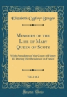 Image for Memoirs of the Life of Mary Queen of Scots, Vol. 2 of 2: With Anecdotes of the Court of Henry II. During Her Residence in France (Classic Reprint)