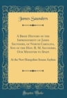 Image for A Brief History of the Imprisonment of James Saunders, of North Carolina, Son of the Hon. R. M. Saunders, Our Minister to Spain: At the New Hampshire Insane Asylum (Classic Reprint)