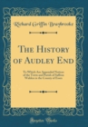 Image for The History of Audley End: To Which Are Appended Notices of the Town and Parish of Saffron Walden in the County of Essex (Classic Reprint)