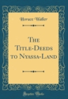 Image for The Title-Deeds to Nyassa-Land (Classic Reprint)