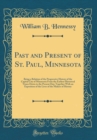 Image for Past and Present of St. Paul, Minnesota: Being a Relation of the Progressive History of the Capital City of Minnesota From the Earliest Historical Times Down to the Present Day; Together With an Expos