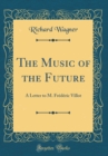 Image for The Music of the Future: A Letter to M. Frederic Villot (Classic Reprint)