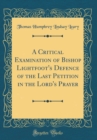 Image for A Critical Examination of Bishop Lightfoot&#39;s Defence of the Last Petition in the Lord&#39;s Prayer (Classic Reprint)