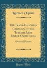 Image for The Trans-Caucasian Campaign of the Turkish Army Under Omer Pasha: A Personal Narrative (Classic Reprint)