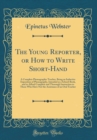 Image for The Young Reporter, or How to Write Short-Hand: A Complete Phonographic Teacher, Being an Inductive Exposition of Phonography, Intended as a School-Book, and to Afford Complete and Thorough Instructio