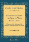 Image for Reminiscences of the North-West Rebellions: A Record of the Raising of Her Majesty&#39;s 100th Regiment in Canada (Classic Reprint)