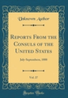 Image for Reports From the Consuls of the United States, Vol. 27: July-Septembern, 1888 (Classic Reprint)