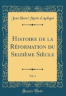 Image for Histoire de la Reformation du Seizieme Siecle, Vol. 1 (Classic Reprint)