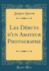 Image for Les Debuts d&#39;un Amateur Photographe (Classic Reprint)