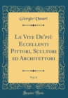 Image for Le Vite De&#39;piu Eccellenti Pittori, Scultori ed Architettori, Vol. 6 (Classic Reprint)