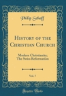 Image for History of the Christian Church, Vol. 7: Modern Christianity; The Swiss Reformation (Classic Reprint)