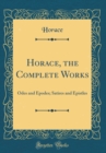 Image for Horace, the Complete Works: Odes and Epodes; Satires and Epistles (Classic Reprint)