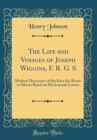 Image for The Life and Voyages of Joseph Wiggins, F. R. G. S: Modern Discoverer of the Kara Sea Route to Siberia Based on His Journals Letters (Classic Reprint)