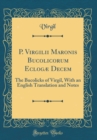 Image for P. Virgilii Maronis Bucolicorum Eclogæ Decem: The Bucolicks of Virgil, With an English Translation and Notes (Classic Reprint)