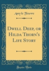 Image for Dwell Deep, or Hilda Thorn&#39;s Life Story (Classic Reprint)