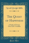 Image for The Quest of Happiness: A Study of Victory Over Life&#39;s Troubles (Classic Reprint)
