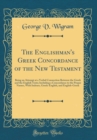Image for The Englishman&#39;s Greek Concordance of the New Testament: Being an Attempt at a Verbal Connection Between the Greek and the English Texts; Including a Concordance to the Proper Names, With Indexes, Gre