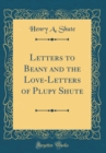 Image for Letters to Beany and the Love-Letters of Plupy Shute (Classic Reprint)