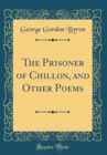 Image for The Prisoner of Chillon, and Other Poems (Classic Reprint)