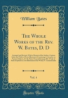 Image for The Whole Works of the Rev. W. Bates, D. D, Vol. 4: Arranged and Revised, With a Memoir of the Author, Copious Index and Table of Texts Illustrated; Containing: I. Sermons on Various Subjects, II. Dr.