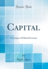 Image for Capital: A Critique of Political Economy (Classic Reprint)
