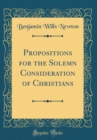 Image for Propositions for the Solemn Consideration of Christians (Classic Reprint)