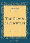 Image for The Dramas of Æschylus (Classic Reprint)