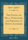 Image for The Vision, or Hell, Purgatory, and Paradise of Dante Alighieri (Classic Reprint)