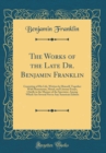 Image for The Works of the Late Dr. Benjamin Franklin: Consisting of His Life, Written by Himself, Together With Humourous, Moral, and Literary Essays, Chiefly in the Manner of the Spectator, Among Which Are Se