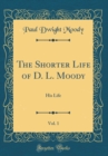 Image for The Shorter Life of D. L. Moody, Vol. 1: His Life (Classic Reprint)
