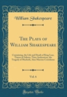 Image for The Plays of William Shakespeare, Vol. 6: Containing, the Life and Death of King Lear, Timon of Athens, Titus Andronicus, the Tragedy of Macbeth, Aius Marcius Coriolanus (Classic Reprint)
