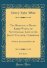 Image for The Remains of Henry Kirke White, of Nottingham, Late of St. John&#39;s College, Cambridge, Vol. 1 of 2: With an Account of His Life (Classic Reprint)