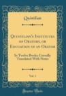Image for Quintilian&#39;s Institutes of Oratory, or Education of an Orator, Vol. 1: In Twelve Books; Literally Translated With Notes (Classic Reprint)