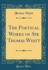 Image for The Poetical Works of Sir Thomas Wyatt (Classic Reprint)