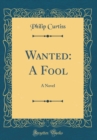 Image for Wanted: A Fool: A Novel (Classic Reprint)