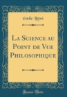 Image for La Science au Point de Vue Philosophique (Classic Reprint)